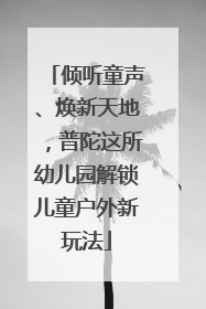 倾听童声、焕新天地，普陀这所幼儿园解锁儿童户外新玩法