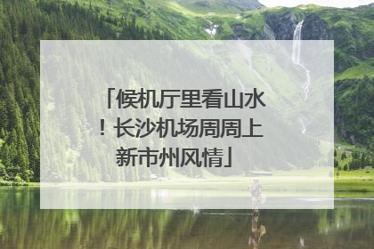 候机厅里看山水！长沙机场周周上新市州风情