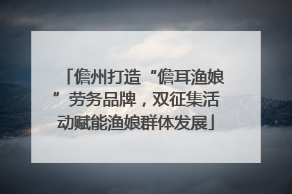 儋州打造“儋耳渔娘”劳务品牌，双征集活动赋能渔娘群体发展