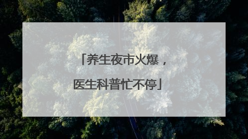 养生夜市火爆，医生科普忙不停