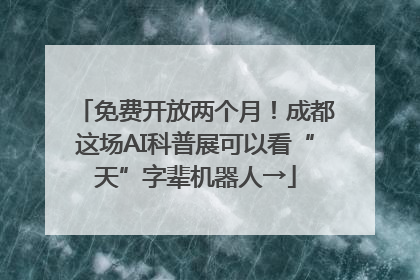 免费开放两个月！成都这场AI科普展可以看“天”字辈机器人→