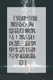 党建引领聚民心 海棠花红映凯马！凯马社区第三届邻里生活节谱写幸福新篇章