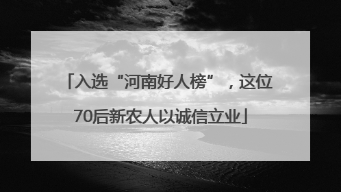 入选“河南好人榜”，这位70后新农人以诚信立业