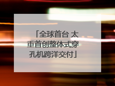 全球首台 太重首创整体式穿孔机跨洋交付