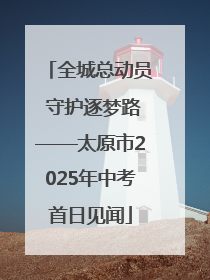 全城总动员 守护逐梦路——太原市2025年中考首日见闻