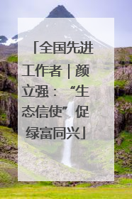 全国先进工作者｜颜立强：“生态信使”促绿富同兴