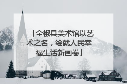 全椒县美术馆以艺术之名，绘就人民幸福生活新画卷