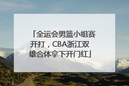 全运会男篮小组赛开打，CBA浙江双雄合体拿下开门红