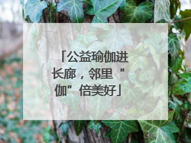 公益瑜伽进长廊，邻里“伽”倍美好