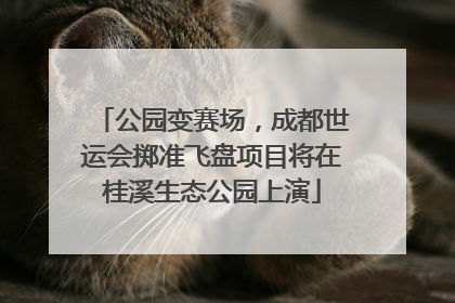 公园变赛场，成都世运会掷准飞盘项目将在桂溪生态公园上演