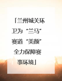 兰州城关环卫为“兰马”赛道“美颜” 全力保障赛事环境