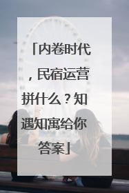 内卷时代，民宿运营拼什么？知遇知寓给你答案