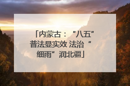 内蒙古：“八五”普法显实效 法治“细雨”润北疆