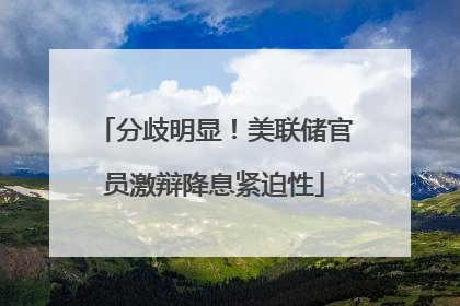 分歧明显！美联储官员激辩降息紧迫性