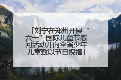 刘宁在郑州开展“六一”国际儿童节慰问活动并向全省少年儿童致以节日祝福