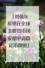 刘强东：希望在全球主要货币国家都申请稳定币牌照