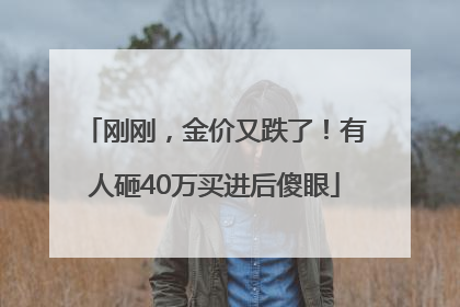 刚刚，金价又跌了！有人砸40万买进后傻眼