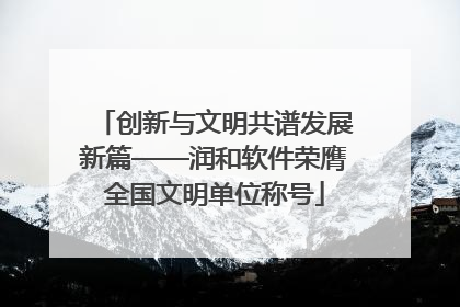 创新与文明共谱发展新篇——润和软件荣膺全国文明单位称号