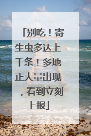 别吃！寄生虫多达上千条！多地正大量出现，看到立刻上报