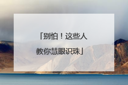 别怕！这些人教你慧眼识珠