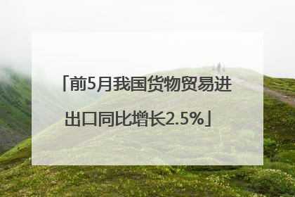 前5月我国货物贸易进出口同比增长2.5%