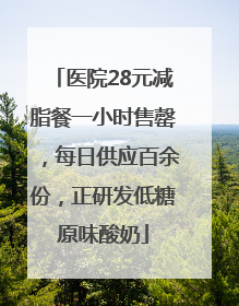 医院28元减脂餐一小时售罄，每日供应百余份，正研发低糖原味酸奶