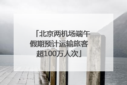 北京两机场端午假期预计运输旅客超100万人次