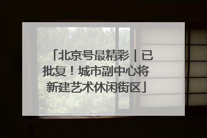 北京号最精彩｜已批复！城市副中心将新建艺术休闲街区