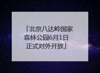 北京八达岭国家森林公园6月1日正式对外开放