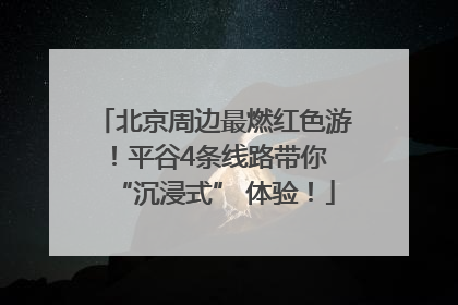 北京周边最燃红色游！平谷4条线路带你 “沉浸式” 体验！