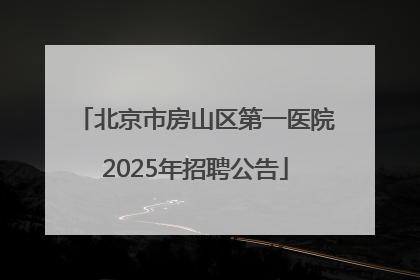 北京市房山区第一医院2025年招聘公告