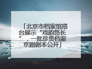 北京市档案馆搭台展示“戏韵悠长”，一批珍贵档案京剧剧本公开