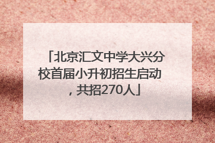 北京汇文中学大兴分校首届小升初招生启动，共招270人