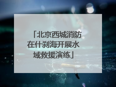 北京西城消防在什刹海开展水域救援演练