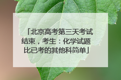 北京高考第三天考试结束，考生：化学试题比已考的其他科简单