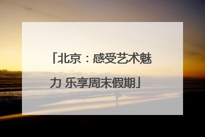 北京：感受艺术魅力 乐享周末假期