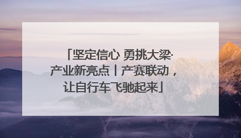 坚定信心 勇挑大梁·产业新亮点丨产赛联动，让自行车飞驰起来