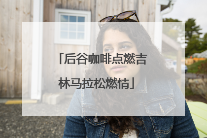后谷咖啡点燃吉林马拉松燃情