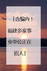 含编内！福建多家事业单位正在招人