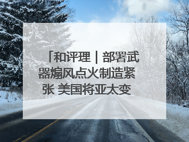 和评理｜部署武器煽风点火制造紧张 美国将亚太变成“火药桶”