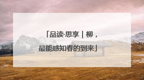 品读·思享｜柳，最能感知春的到来