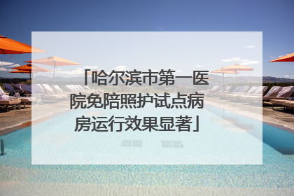 哈尔滨市第一医院免陪照护试点病房运行效果显著