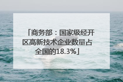 商务部：国家级经开区高新技术企业数量占全国的18.3%