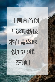 国内首创！这项新技术在青岛地铁15号线落地