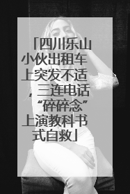 四川乐山小伙出租车上突发不适，三连电话“碎碎念”上演教科书式自救