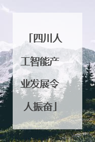 四川人工智能产业发展令人振奋