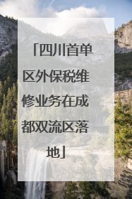 四川首单区外保税维修业务在成都双流区落地