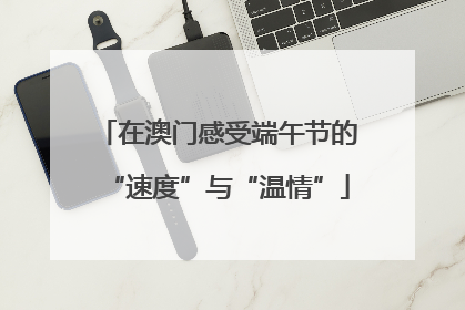 在澳门感受端午节的“速度”与“温情”
