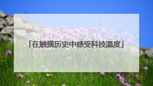 在触摸历史中感受科技温度