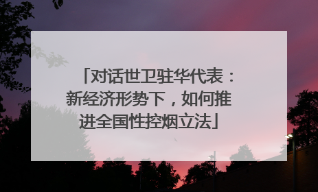 对话世卫驻华代表：新经济形势下，如何推进全国性控烟立法